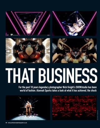 THAT BUSINESS         For the past 10 years legendary photographer Nick Knight's SHOWstudio has been
                       world of fashion. Alannah Sparks takes a look at what it has achieved, the shock

                                                                                                          NICK KNIGHT / SHOWSTUDIO




88 www.professionalphotographer.co.uk
 