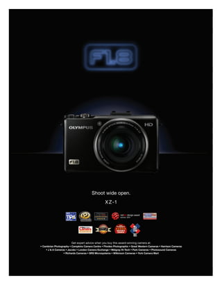 Shoot wide open.
                                                   X Z-1




                        Get expert advice when you buy this award-winning camera at:
• Cambrian Photography • Campkins Camera Centre • Ffordes Photographic • Great Western Cameras • Harrison Cameras
    • J & A Cameras • Jacobs • London Camera Exchange • Melgray Hi-Tech • Park Cameras • Photosound Cameras
                  • Richards Cameras • SRS Microsystems • Wilkinson Cameras • York Camera Mart
 