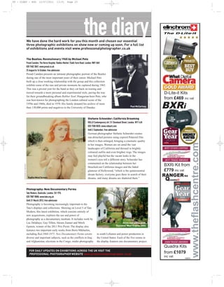 PP - DIARY - AUG                        12/07/2011         13:51     Page 23




                                                                                                                                                                          The D-Lite-it


                            We have done the hard work for you this month and chosen our essential
                            three photographic exhibitions on show now or coming up soon. For a full list
                            of exhibitions and events visit www.professionalphotographer.co.uk


                            The Beatles: Revolutionary 1965 by Michael Peto
                            Proud Camden, The Horse Hospital, Stables Market, Chalk Farm Road, London, NW1 8AH
                            020 7482 3867; www.proud.co.uk
                            25 August to 16 October; free admission
                            Proud Camden presents an intimate photographic portrait of the Beatles
                            during one of the most important years of their career. Michael Peto
                            built up a close working relationship with the group and this collection
                            exhibits some of the rare and private moments he captured during 1965.
                            This was a pivotal year for the band as they cut back on touring and
                            moved towards a more personal and experimental style, paving the way                                                                          D-Lite-it Kits
                            for their groundbreaking album Rubber Soul. Hungarian-born Peto, who
                                                                                                                                                                          from £469 inc vat




                                                                                                                                                          MICHAEL PETO
                            was best-known for photographing the London cultural scene of the
                            1950s and 1960s, died in 1970. His family donated his archive of more
                            than 130,000 prints and negatives to the University of Dundee.                                            Paul McCartney.                     BXRi
                                                                                           Stefanie Schneider: California Dreaming
                                                                                           ROLLO Contemporary Art, 51 Cleveland Street, London, W1T 4JH
                                                                                           020 7580 0020; www.rolloart.com
                                                                                           Until 2 September; free admission
                                                                                           German photographer Stefanie Schneider creates
                                                                                           sun-drenched pictures using expired Polaroid film
                                                                                           which is then enlarged, bringing a cinematic quality
                                                                                           to her images. Women are set amid the vast
                                                                                           landscapes of California and dressed in brightly
                                                                                           coloured outfits and even brighter wigs. The images
                                                                                           may feel playful but the vacant looks in the
                                                                                           women’s eyes tell a different story. Schneider has
                                                                                           commented on the relationship between her
                                                                                                                                                                          BXRi Kit from
       STEFANIE SCHNEIDER




                                                                                           bleached-out California images and the faded
                                                                                           glamour of Hollywood, “which is the quintessential                             £779 inc vat
                                                                                           dream factory; everyone goes there in search of their
                                                                                                                                                                          RANGER RX
                             Radha Mind Screen.                                            dreams, and many dreams are shattered there.”
                                                                                                                                                                           Q   UADRA



                            Photography: New Documentary Forms
                            Tate Modern, Bankside, London, SE1 9TG
                            020 7887 8888; www.tate.org.uk
                            Until 31 March 2012; free admission
                            Photography is becoming increasingly important to the
                            Tate’s displays and collections. Showing on Level 5 of Tate
                            Modern, this latest exhibition, which consists entirely of
                            new acquisitions, explores the use and power of
                                                                                                                                                          MITCH EPSTEIN




                            photography as a documentary medium. It includes work by
                            Luc Delahaye, Guy Tillim, Akram Zaatari and Mitch                                               Amos coal power plant,
                            Epstein, winner of the 2011 Prix Pictet. The display also                                  Raymond, West Virginia, 2004.
                            features two important early works from Boris Mikhailov,
                            including Red 1968-1975. New Documentary Forms covers                   in south Lebanon and power production in
                            diverse and important subjects, such as the conflicts in Iraq           the United States. Each of the five rooms in
                            and Afghanistan, elections in the Congo, studio photography             the Kate Moss in red dress,documentary project.
                                                                                                        display features one 2004.
                                                                                                                                                                          Quadra Kits
                              FOR DAILY UPDATES ON EXHIBITIONS ACROSS THE UK VISIT THE
                              PROFESSIONAL PHOTOGRAPHER WEBSITE www.professionalphotographer.co.uk                                                                        from £1079
                                                                                                                                                                          inc vat      E&EO
 