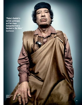 “Platon’s Qaddafi is
surreal, grotesque,
as if he’s been
transported from a
barstool in Star Wars.”
David Remnick




Libyan leader
Muammar
Qaddafi.

                          91
 