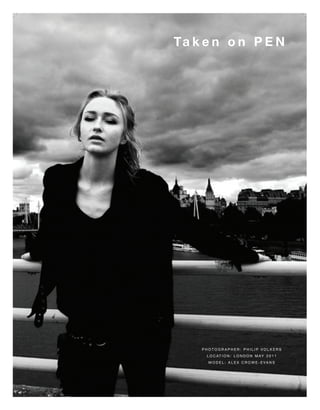 Ta k e n o n P E N




    PHOTOGRAPHER: PHILIP VOLKERS
     L O C AT I O N : L O N D O N M AY 2 0 1 1
      MODEL: ALEX CROWE-EVANS
 