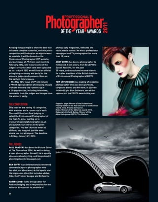 2011
                                                      OF THE YEAR AWARDS

Keeping things simple is often the best way      photography magazines, websites and
to handle complex scenarios, and this year’s     social media outlets. He was a professional
competition will be kept as straightforward      newspaper and TV photographer for more
as possible. It will be hosted on the            than 10 years.
Professional Photographer (PP) website,
and each issue of PP, from next month to         ANDY GOTTS has been a photographer to
February 2012, will feature some of the          Hollywood A-list actors, from Brad Pitt to
judges’ favourites that have been uploaded       Daniel Radcliffe, for the past
so far. In April 2012 we will host an official   21 years, and many have become friends.
prizegiving ceremony and party for the           He is also president of the British Institute
winners, judges and sponsors. More on            of Professional Photographers (BIPP).
the party in future issues.
  The May 2012 issue of PP will include          TOM CATCHESIDES is a leading UK wedding
a PPOTY Special Edition showcasing images        photographer who also does portraits,
from the winners and runners-up in               corporate events and PR work. In 2009 he
a 24-page section, including interviews,         founded Light Blue Software, one of the
comments from the judges and images from         sponsors of the PPOTY awards this year.
the winners’ party.


                                                 Opposite page: Winner of the Professional
THE COMPETITION                                  Photographer of the Year title and of the Fashion
This year we are having 13 categories,           award 2010, Arseniy Semyonov.
with a winner and a runner-up in each.           Right: Winner of the Editorial award 2010,
                                                 Rebecca Litchfield. Below: Winner of the
There will then be a final judging to            Advertising award 2010, Tim Wallace.
select the Professional Photographer of
the Year. To enter just log on to
www.professionalphotographer.co.uk
and submit your entries in the given
categories. You don’t have to enter all
of them; you may pick just the ones
where you feel strongest. The deadline
is Friday, January 27, 2012.



THE JUDGES
PAUL SANDERS has been the Picture Editor
of The Times since 2004. As well as being
a keen photographer himself, he is equally
obsessive about cycling, and blogs about it
at cyclingdisorder.blogspot.com

BEN DUFFY is an internationally renowned
commercial sports photographer who
has shot just about every A-list sports star.
His impressive client list includes adidas,
Nike, the Premier League and EA Sports.

ADAM SCOREY is the Group Editor for
Archant Imaging and is responsible for the
editorial direction of its portfolio of

24
 