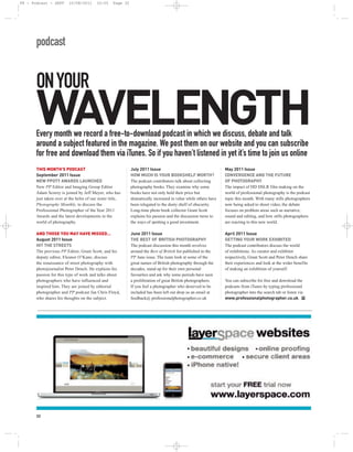 PP - Podcast - SEPT      10/08/2011      10:55    Page 32




       podcast


       ON YOUR
       WAVELENGTH
       Every month we record a free-to-download podcast in which we discuss, debate and talk
       around a subject featured in the magazine. We post them on our website and you can subscribe
       for free and download them via iTunes. So if you haven’t listened in yet it’s time to join us online
       THIS MONTH’S PODCAST                                 July 2011 Issue                                     May 2011 Issue
       September 2011 Issue                                 HOW MUCH IS YOUR BOOKSHELF WORTH?                   CONVERGENCE AND THE FUTURE
       NEW PPOTY AWARDS LAUNCHED                            The podcast contributors talk about collecting      OF PHOTOGRAPHY
       New PP Editor and Imaging Group Editor               photography books. They examine why some            The impact of HD DSLR film making on the
       Adam Scorey is joined by Jeff Meyer, who has         books have not only held their price but            world of professional photography is the podcast
       just taken over at the helm of our sister title,     dramatically increased in value while others have   topic this month. With many stills photographers
       Photography Monthly, to discuss the                  been relegated to the dusty shelf of obscurity.     now being asked to shoot video, the debate
       Professional Photographer of the Year 2011           Long-time photo book collector Grant Scott          focuses on problem areas such as narrative,
       Awards and the latest developments in the            explains his passion and the discussion turns to    sound and editing, and how stills photographers
       world of photography.                                the ways of spotting a good investment.             are reacting to this new world.

       AND THOSE YOU MAY HAVE MISSED…                       June 2011 Issue                                     April 2011 Issue
       August 2011 Issue                                    THE BEST OF BRITISH PHOTOGRAPHY                     GETTING YOUR WORK EXHIBITED
       HIT THE STREETS                                      The podcast discussion this month revolves          The podcast contributors discuss the world
       The previous PP Editor, Grant Scott, and his         around the Best of British list published in the    of exhibitions. As curator and exhibitor
       deputy editor, Eleanor O’Kane, discuss               PP June issue. The team look at some of the         respectively, Grant Scott and Peter Dench share
       the renaissance of street photography with           great names of British photography through the      their experiences and look at the wider benefits
       photojournalist Peter Dench. He explains his         decades, stand up for their own personal            of making an exhibition of yourself.
       passion for this type of work and talks about        favourites and ask why some periods have seen
       photographers who have influenced and                a proliferation of great British photographers.     You can subscribe for free and download the
       inspired him. They are joined by editorial           If you feel a photographer who deserved to be       podcasts from iTunes by typing professional
       photographer and PP podcast fan Chris Floyd,         included has been left out drop us an email at      photographer into the search tab or listen via
       who shares his thoughts on the subject.              feedback@ professionalphotographer.co.uk            www.professionalphotographer.co.uk. PP




       32
 