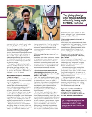 “They [photographers] get
                                                                                                                                     just as many jobs by tweeting
                                                                                                                                     as they do by showing people
                                                                                                                                     their books...” Lisa Pritchard
© MICHAEL HEFFERNAN




                                                                                                                                  know some young agency creatives and shoot
                                                                                                                                  some of their ideas; or offer to shoot a mock ad
                                                                                                                                  campaign for a friend’s business.

                                                                                                                                  What trends do you see in photography at
                                                                                                                                  the moment?
                                                                                                                                  Street casting – real, natural and believable models,
                      email with a call to my office. If I haven’t taken     The time is usually right if you find yourself too   including families, older people enjoying retirement
                      their call by the fifth time, stop calling!            busy shooting to promote yourself or handle          and baby boomers aged between 45 and 63 years
                                                                             enquiries, or perhaps you are getting bigger         old being altruistic. Many photographers are also
                      What are the biggest mistakes photographers            commissions and need an agent to deal with fees      showing their portfolios on iPads, as well as
                      make when approaching your agency?                     and shoot logistics.                                 tweeting and blogging to promote themselves.
                      Showing little evidence or understanding of what
                      LPA is about or what we might be looking for.          What makes a photographer stand out from             Do you see video being a bigger part of a
                      This should be easy to work out simply by              the crowd?                                           photographer’s requirements in the future,
                      looking at our website and blog. For example,          A consistent body of work with a strong signature    and if so, how?
                      it’s unlikely that we would take on a very gritty      style, inspiring personal projects, an impressive    There are some niches of the photography
                      photojournalist or a fashion photographer who          list of awards or clients and a slick and clear      industry where video is becoming a more regular
                      has only shot editorial.                               website with an interesting and up-to-date blog      request for the stills photographer. In certain
                          Photographers who get in touch giving the          are a good starting point. However, possessing an    pockets of the fashion and editorial world it’s
                      impression that they are a bit quiet and need an       excellent reputation, lots of good publicity and     become almost mandatory.
                      agent to find them some work isn’t a good              professionalism are equally as important.              I believe it’s still early days for a large part
                      plan, either. Although this is a big part of what we                                                        of the commercial world, however, with most
                      do, of course, the harsh truth is that I’m looking     LPA/Futures represents photographers in              photographers feeling little or no effect from the
                      to see what’s in it for my business.                   the early stages of their careers. How can           convergence. It’s not turned the industry on its
                                                                             inexperienced photographers show a breadth           head as some would have you believe and won’t
                      What tips would you give to a photographer             of work in their books?                              for a long time yet (if ever).
                      trying to get an agent?                                I don’t think inexperienced photographers should       Video is a learning curve for many
                      Do your research. Draw up a wish list. Don’t just      show too much breadth in terms of range. I think     photographers and clients, in terms of the creative
                      send a blanket email to every agent you can find.      it’s important to find a ‘voice’ and stick to it.    approach, the logistics and the pricing. Video will
                      Look for the right match.                              The industry is so competitive; you stand a much     always be an optional extra to stills; whether
                          Photographers’ agents come in many shapes          better chance of being remembered if your work       photographers choose to embrace it and add to
                      and sizes, from well-established industry              has a distinctive stamp. Commissioners are           their revenue stream is up to them. PP
                      experts with many contacts and several staff to        looking for confidence and continuity in
                      newcomers just finding their feet. I’m not             photographers’ work; something that they can         If you have a question for Lisa that we
                      necessarily saying one is better than the other;       identify them with.                                  haven’t covered in Frontline, email
                      it’s about finding the right one for you. An agent         In terms of pure quantity however, I agree a     askanagent@lisapritchard.com to be
                      new to the business might have more time to            photographer needs to be able to showcase a          considered for her monthly column on the
                      promote you than one who is busy estimating and        certain amount of high-quality images to be taken    LPA blog, www.blog.lisapritchard.com
                      producing shoots; but then a better-known agent        seriously. Look into the market and work out what
                      will give you more credibility and is likely to        is being commissioned at the moment and fill in
                      fast-track commissions. It’s vital that you get on     the gaps accordingly. I suggest shooting as much      Lisa’s first published book, Setting up a
                      well and feel you can communicate.                     personal work as possible. Be resourceful – to        Successful Photographic Business
                          Ask yourself if you are, in fact, ready for an     get your foot in the door in the commercial           (published by A&C Black), is out in
                      agent. It may be that you still need to build your     world those first campaigns are all-important.        November and can be pre-ordered now
                      portfolio of work, gain a presence in the industry     Consider collaborating with stylists or models        from Amazon.
                      and get a few commissions under your belt.             who also need to expand their portfolios; get to

                                                                                                                                                                                     57
 