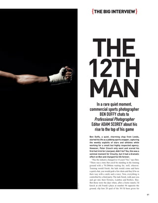 { THE BIG INTERVIEW }




            THE
            12TH
            MAN  In a rare quiet moment,
            commercial sports photographer
                   BEN DUFFY chats to
               Professional Photographer
             Editor ADAM SCOREY about his
               rise to the top of his game
            Ben Duffy, a quiet, charming chap from Leeds,
            started his life as a jobbing sports snapper, capturing
            the weekly exploits of stars and athletes while
            working for a small but highly respected agency.
            However, Peter Crouch only went and scored his
            first hat trick for Liverpool, didn’t he? Yes, this was a
            seminal moment for Crouchy, but it had a dramatic
            effect on Ben and changed his life forever.
               “Has the industry changed in 14 years? Yes,” says Ben.
            “There was a time that you’d be standing in the training
            ground with a 70-200mm waiting for, well, whoever.
            Training would finish, the lads would come and have
            a quick chat, you would grab a few shots and they’d be on
            their way with a smile and a wave. Now, everything is
            controlled by a third party. The lads finish, walk past you
            and get into their Ferraris, Lambos and Rollers. Bye.
            But those were the days when, after a footie match, I’d
BEN DUFFY




            knock at old Frank’s place at number 96 opposite the
            ground, slip him 20 quid of the 30 I’d been given for

                                                                          61
 