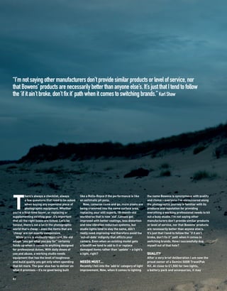 “I’m not saying other manufacturers don’t provide similar products or level of service, nor
that Bowens’ products are necessarily better than anyone else’s. It’s just that I tend to follow
the ‘if it ain’t broke, don’t fix it’ path when it comes to switching brands.” Karl Shaw




T
          here’s always a checklist, always       like a Rolls-Royce if the performance is like         the name Bowens is synonymous with quality
          a few questions that need to be asked   an asthmatic pit pony.                                and choice – everyone I’ve encountered along
          when buying any expensive piece of         Now, cameras come and go; more pixels are          the photographic journey is familiar with its
          photographic equipment. Whether         being crammed into the same surface area,             products and reputation for providing
you’re a first-time buyer, or replacing or        replacing your still superb, 18-month-old             everything a working professional needs to kit
supplementing existing gear, it’s important       workhorse that is now ‘old’. Lenses get               out a busy studio. I’m not saying other
that all the right boxes are ticked. Let’s be     improved with better coatings, less distortion        manufacturers don’t provide similar products
honest, there’s not a lot in the photographic     and new vibration reduction systems, but              or level of service, nor that Bowens’ products
world that’s cheap – even the items that are      studio lights tend to stay the same, don’t            are necessarily better than anyone else’s.
‘cheap’ are not exactly inexpensive.              really need improving and therefore avoid the         It’s just that I tend to follow the “if it ain’t
  While price is obviously important, the old     ‘out-of-date’ indignity that afflicts your            broke, don’t fix it” path when it comes to
adage “you get what you pay for” certainly        camera. Even when an existing model gets              switching brands. Have I successfully dug
holds up when it comes to anything designed       a facelift we tend to add to it or replace            myself out of that hole?
for professional duties. With daily doses of      damaged items rather than ‘update’ – a light’s
use and abuse, a working studio needs             a light, right?                                       QUALITY
equipment that has the level of toughness                                                               After a very brief deliberation I am now the
and build quality you get only when spending      NEEDS MUST…                                           proud owner of a Gemini 500R TravelPak
that bit more. The gear also has to deliver on    Recently I fell into the ‘add to’ category of light   Kit. At close to £1,500 for two lights,
what it promises – it’s no good being built       improvement. Now, when it comes to lighting           a battery pack and accessories, it may

82
 