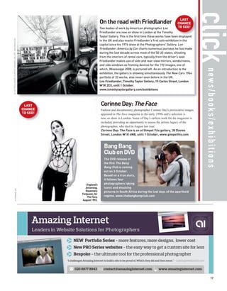 click
                                                                                                                                                    LAST
                                                                                        On the road with Friedlander                               CHANCE
                                                                                        Two bodies of work by American photographer Lee            TO SEE!
                                                                                        Friedlander are now on show in London at the Timothy
                                                                                        Taylor Gallery. This is the first time these works have been displayed
© LEE FRIEDLANDER, COURTESY FRAENKEL GALLERY, SAN FRANCISCO




                                                                                        in the UK and also marks Friedlander’s first solo exhibition in the
                                                                                        capital since his 1976 show at the Photographers’ Gallery. Lee
                                                                                        Friedlander: America by Car charts numerous journeys he has made
                                                                                        during the last decade across most of the 50 US states, shooting
                                                                                        from the interiors of rental cars, typically from the driver’s seat.
                                                                                        Friedlander makes use of side and rear-view mirrors, windscreens,
                                                                                        and side windows as framing devices for the 192 images, one of




                                                                                                                                                                    news/books/exhibitions
                                                                                        which, Mississippi 2008, is pictured left. As an introduction to the
                                                                                        exhibition, the gallery is showing simultaneously The New Cars 1964
                                                                                        portfolio of 33 works, also never seen before in the UK.
                                                                                        Lee Friedlander, Timothy Taylor Gallery, 15 Carlos Street, London
                                                                                        W1K 2EX, until 1 October.
                                                                                        www.timothytaylorgallery.com/exhibitions




                                                               LAST                      Corinne Day: The Face
                                                              CHANCE                     Fashion and documentary photographer Corinne Day’s provocative images
                                                              TO SEE!                    appeared in The Face magazine in the early 1990s and a selection is
                                                                                         now on show in London. Some of Day’s earliest work for the magazine is
                                                                                         included, providing an opportunity to assess the artistic legacy of the
                                                                                         photographer, who died in August last year.
                                                                                         Corinne Day: The Face is on at Gimpel Fils gallery, 30 Davies
                                                                                         Street, London W1K 4NB, until 1 October, www.gimpelfils.com



                                                                                           Bang Bang
                                                                                           Club on DVD
                                                                                           The DVD release of
                                                                                           the film The Bang
                                                                                           Bang Club is coming
                                                                                           out on 3 October.
                                                                                           Based on a true story,
                                                                                           it follows four
                                                                           England’s       photographers taking
                                                                          Dreaming,        iconic and shocking
                    © CORINNE DAY




                                                                           Rosemary        pictures in South Africa during the last days of the apartheid
                                                                        Ferguson, for
                                                                            The Face,      regime. www.thebangbangclub.com
                                                                        August 1993.




                                                                                                                                                                             17
 