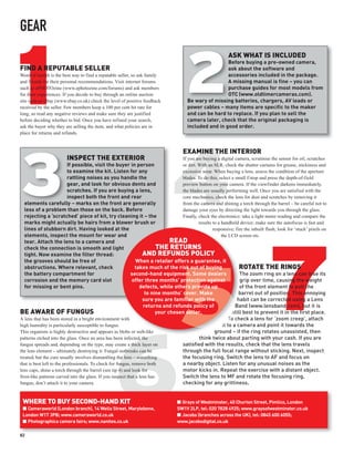 GEAR



1                                                                                       2
                                                                                                              ASK WHAT IS INCLUDED
                                                                                                         Before buying a pre-owned camera,
FIND A REPUTABLE SELLER                                                                                  ask about the software and
Word of mouth is the best way to find a reputable seller, so ask family                                  accessories included in the package.
and friends for their personal recommendations. Visit internet forums                                    A missing manual is fine – you can
such as ePHOTOzine (www.ephotozine.com/forums) and ask members                                           purchase guides for most models from
for their experiences. If you decide to buy through an online auction                                    OTC (www.oldtimercameras.com).
site such as eBay (www.ebay.co.uk) check the level of positive feedback                 Be wary of missing batteries, chargers, AV leads or
received by the seller. Few members keep a 100 per cent hit rate for                    power cables – many items are specific to the maker
long, so read any negative reviews and make sure they are justified                     and can be hard to replace. If you plan to sell the
before deciding whether to bid. Once you have refined your search,                      camera later, check that the original packaging is
ask the buyer why they are selling the item, and what policies are in                   included and in good order.
place for returns and refunds.



                                                                                      EXAMINE THE INTERIOR




3
                        INSPECT THE EXTERIOR                                          If you are buying a digital camera, scrutinise the sensor for oil, scratches
                           If possible, visit the buyer in person                   or dirt. With an SLR, check the shutter curtains for grease, stickiness and
                           to examine the kit. Listen for any                       excessive wear. When buying a lens, assess the condition of the aperture
                           rattling noises as you handle the                        blades. To do this, select a small f/stop and press the depth-of-field
                           gear, and look for obvious dents and                     preview button on your camera. If the viewfinder darkens immediately,
                           scratches. If you are buying a lens,                     the blades are usually performing well. Once you are satisfied with the
                           inspect both the front and rear                          core mechanics, check the lens for dust and scratches by removing it
   elements carefully – marks on the front are generally                            from the camera and shining a torch through the barrel – be careful not to
   less of a problem than those on the back. Before                                 damage your eyes by directing the light towards you through the glass.
   rejecting a ‘scratched’ piece of kit, try cleaning it – the                      Finally, check the electronics: take a light meter reading and compare the
   marks might actually be hairs from a blower brush or                                      results to a handheld device; make sure the autofocus is fast and
   lines of stubborn dirt. Having looked at the                                                      responsive; fire the inbuilt flash; look for ‘stuck’ pixels on
   elements, inspect the mount for wear and                                                               the LCD screen etc.
   tear. Attach the lens to a camera and                                        READ
                                                                          THE RETURNS




                                                                                                                                   7
   check the connection is smooth and light
   tight. Now examine the filter thread:                           AND REFUNDS POLICY
   the grooves should be free of                               When a retailer offers a guarantee, it
   obstructions. Where relevant, check                         takes much of the risk out of buying                 ROTATE THE RINGS
   the battery compartment for                              second-hand equipment. Some dealers                     The zoom ring on a lens can lose its
   corrosion and the memory card slot                        offer three months’ protection against                 grip over time, causing the weight
   for missing or bent pins.                                     defects, while others provide up                   of the front element to pull the
                                                                    to nine months’ cover. Make                    barrel out of position. This annoying
                                                                   sure you are familiar with the                  habit can be corrected using a Lens
                                                                   returns and refunds policy of                  Band (www.lensband.com), but it is
BE AWARE OF FUNGUS                                                        your chosen seller.                   still best to prevent it in the first place.
A lens that has been stored in a bright environment with                                                       To check a lens for ‘zoom creep’, attach
high humidity is particularly susceptible to fungus.                                                       it to a camera and point it towards the
This organism is highly destructive and appears as blobs or web-like                                  ground – if the ring rotates unassisted, then
patterns etched into the glass. Once an area has been infected, the                          think twice about parting with your cash. If you are
fungus spreads and, depending on the type, may create a thick layer on              satisfied with the results, check that the lens travels
the lens element – ultimately destroying it. Fungal outbreaks can be                through the full focal range without sticking. Next, inspect
treated, but the cure usually involves dismantling the lens – something             the focusing ring. Switch the lens to AF and focus on
that is best left to the professionals. To check for fungus, remove both            a nearby object. Listen for any unusual noises as the
lens caps, shine a torch through the barrel (see tip 4) and look for                motor kicks in. Repeat the exercise with a distant object.
frost-like patterns carved into the glass. If you suspect that a lens has           Switch the lens to MF and rotate the focusing ring,
fungus, don’t attach it to your camera.                                             checking for any grittiness.


 WHERE TO BUY SECOND-HAND KIT                                                      I Grays of Westminster, 40 Churton Street, Pimlico, London
 I Cameraworld (London branch), 14 Wells Street, Marylebone,                       SW1V 2LP, tel: 020 7828 4925; www.graysofwestminster.co.uk
 London W1T 3PB; www.cameraworld.co.uk                                             I Jacobs (branches across the UK), tel: 0845 600 6055;
 I Photographica camera fairs; www.nanites.co.uk                                   www.jacobsdigital.co.uk

82
 