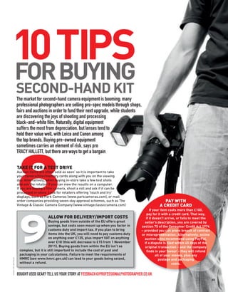 10TIPS
FORBUYING
                       SECOND-HAND KIT
                       The market for second-hand camera equipment is booming; many
                       professional photographers are selling pro-spec models through shops,
                       fairs and auctions in order to fund their next upgrade, while students
                       are discovering the joys of shooting and processing
                       black-and-white film. Naturally, digital equipment
                       suffers the most from depreciation, but lenses tend to
                       hold their value well, with Leica and Canon among
                       the top brands. Buying pre-owned equipment
                       sometimes carries an element of risk, says pro
                       TRACY HALLETT, but there are ways to get a bargain




                       8
                       TAKE IT FOR A TEST DRIVE
                       Auction items are often ‘sold as seen’ so it is important to take
                       your camera/film/memory cards along with you on the viewing
                       day. Alternatively, when buying in-store take a few test shots
                       and ask the retailer if you can view the results on a computer.
                       If you are buying a film camera, shoot a roll and ask if it can be
                       processed in-store. Look for retailers offering ‘touch and try’
                       displays, such as Park Cameras (www.parkcameras.com), or mail
                       order companies providing seven-day approval schemes, such as The
                       Vintage & Classic Camera Company (www.vintageclassiccamera.com)


                                          ALLOW FOR DELIVERY/IMPORT COSTS
                                                                                                                PAY WITH
                                                                                                             A CREDIT CARD
                                                                                                        If your item costs more than £100,
                                                                                                     pay for it with a credit card. That way,




                        9
                                                                                                     if it doesn’t arrive, or fails to meet the
                                           Buying goods from outside of the EU offers great         seller’s description, you are covered by
                                           savings, but costs soon mount up when you factor in    section 75 of the Consumer Credit Act 1974
                                           customs duty and import tax. If you plan to bring      – provided you can prove breach of contract
                                           items into the UK, you will need to pay customs duty   or misrepresentation. Alternatively, online
                                           on anything over £135, plus import VAT on anything       auction sites recommend using PayPal.
                                           over £18 (this will decrease to £15 from 1 November      If a dispute is filed within 45 days of the
                                           2011). Buying goods from within the EU isn’t as          original transaction – and the company
                        complex, but it is still important to include the cost of post and           finds in your favour – they will refund
                        packaging in your calculations. Failure to meet the requirements of                 all of your money, plus any
                        HMRC (see www.hmrc.gov.uk) can lead to your goods being seized,
iSTOCK / BY_NICHOLAS




                                                                                                              postage and packaging
                        without a refund.                                                                               costs.


                       BOUGHT USED GEAR? TELL US YOUR STORY AT FEEDBACK@PROFESSIONALPHOTOGRAPHER.CO.UK
                                                                                                                                                  83
 