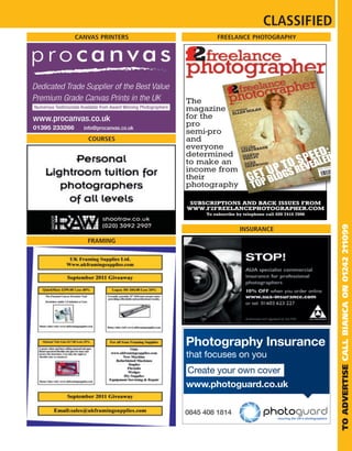 CLASSIFIED
CANVAS PRINTERS            FREELANCE PHOTOGRAPHY


                  2
                  f
                  The              Vol 5 No
                                            8




                  magazine ELLEN NOLAN
                                  F2 PR
                                       OFILE


                  for the
                  pro
                  semi-pro
   COURSES        and
                  everyone        INE
                              CELRCHBANK
                               MA
                                            STARTIN
                                                   G OUT




                  determined MHELTPIN
                               P
                                 AR S
                                                TURN
                                                    ING PR
                                                          O




                  to make an        N
                                DEARWOOD
                                SHE
                                                 THE BU
                                                       SINES
                                                            S




                  income from
                  their                                               £3.99
                                                                      www.f2f
                                                                             reelan
                                                                                   cephoto
                                                                                          grap




                  photography

                   SUBSCRIPTIONS AND BACK ISSUES FROM
                  WWW.F2FREELANCEPHOTOGRAPHER.COM
                       To subscribe by telephone call 020 7415 7098




                                                                                                 TO ADVERTISE CALL BIANCA ON 01242 211099
                                           INSURANCE
   FRAMING
 