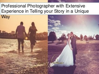 Professional Photographer with Extensive
Experience in Telling your Story in a Unique
Way
 