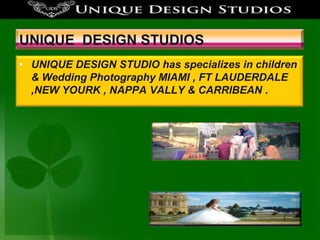 UNIQUE DESIGN STUDIOS
• UNIQUE DESIGN STUDIO has specializes in children
& Wedding Photography MIAMI , FT LAUDERDALE
,NEW YOURK , NAPPA VALLY & CARRIBEAN .

 