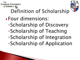 Four dimensions:
◦Scholarship of Discovery
◦Scholarship of Teaching
◦Scholarship of Integration
◦Scholarship of Application
 