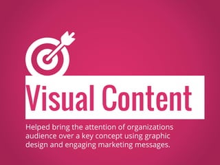 Visual Content
Helped bring the attention of organizations
audience over a key concept using graphic
design and engaging marketing messages.
 