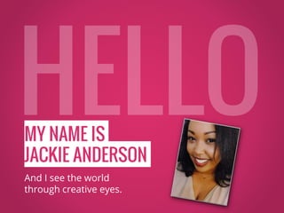 MY NAME IS
JACKIE ANDERSON
And I see the world
through creative eyes.
 