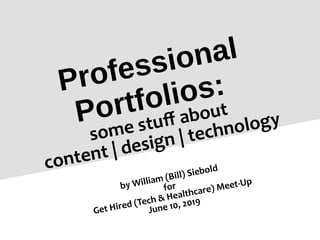 Professional
Portfolios:
some stuff about
content | design | technology
by William (Bill) Siebold
for
Get Hired (Tech & Healthcare) Meet-Up
June 10, 2019
 
