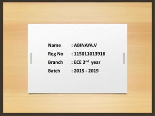 Name : ABINAYA.V
Reg No : 115011013916
Branch : ECE 2nd year
Batch : 2015 - 2019
 