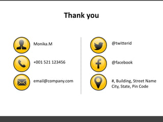 Thank you
Monika.M
+001 521 123456
email@company.com
@twitterid
@facebook
#, Building, Street Name
City, State, Pin Code
 