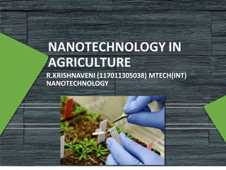 NANOTECHNOLOGY IN
AGRICULTURE
R.KRISHNAVENI (117011305038) MTECH(INT)
NANOTECHNOLOGY
 