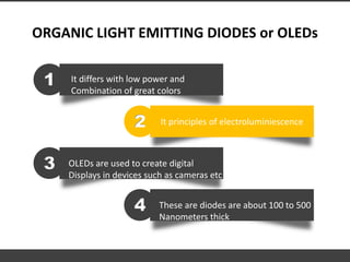 ORGANIC LIGHT EMITTING DIODES or OLEDs
It differs with low power and
Combination of great colors
1
It principles of electr...