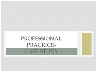 PROFESSIONAL
PRACRICE-
CASE STUDY
 