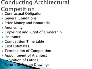  Contractual Obligation
 General Conditions
 Prize Money and Honoraria
 Anonymity
 Copyright and Right of Ownership
 Insurance
 Competition Time table
 Cost Estimates
 Termination of Competition
 Appointment of Architect
 Exhibition of Entries
 Return of Design Drawings
 