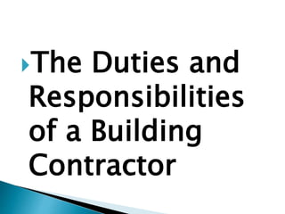 The Duties and
Responsibilities
of a Building
Contractor
 