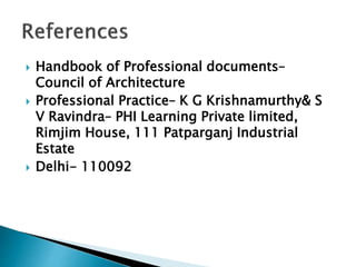  Handbook of Professional documents–
Council of Architecture
 Professional Practice– K G Krishnamurthy& S
V Ravindra– PHI Learning Private limited,
Rimjim House, 111 Patparganj Industrial
Estate
 Delhi- 110092
 