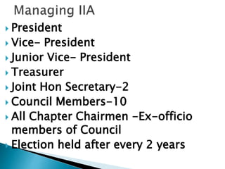 President
 Vice- President
 Junior Vice- President
 Treasurer
 Joint Hon Secretary-2
 Council Members-10
 All Chapter Chairmen -Ex-officio
members of Council
 Election held after every 2 years
 