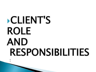 CLIENT'S
ROLE
AND
RESPONSIBILITIES
:
 