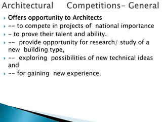  Offers opportunity to Architects
 -- to compete in projects of national importance
 - to prove their talent and ability.
 -- provide opportunity for research/ study of a
new building type,
 -- exploring possibilities of new technical ideas
and
 -- for gaining new experience.
 