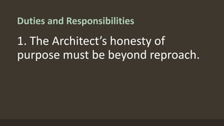 Duties and Responsibilities
1. The Architect’s honesty of
purpose must be beyond reproach.
 