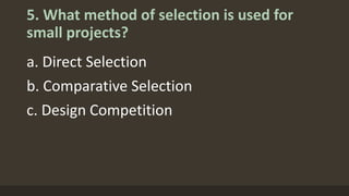 5. What method of selection is used for
small projects?
a. Direct Selection
b. Comparative Selection
c. Design Competition
 
