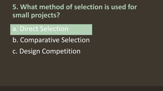 5. What method of selection is used for
small projects?
a. Direct Selection
b. Comparative Selection
c. Design Competition
 