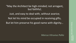 Marcus Vitruvius Pollio
“May the Architect be high-minded; not arrogant,
but faithful;
Just, and easy to deal with, without avarice;
Not let his mind be occupied in receiving gifts,
But let him preserve his good name with dignity...
UAP
DOC.
200
CODE
OF
ETHICAL
CONDUCT
 