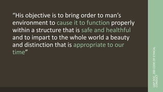 “His objective is to bring order to man’s
environment to cause it to function properly
within a structure that is safe and healthful
and to impart to the whole world a beauty
and distinction that is appropriate to our
time”
UAP
DOC.
200
CODE
OF
ETHICAL
CONDUCT
 