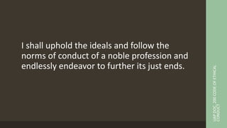 I shall uphold the ideals and follow the
norms of conduct of a noble profession and
endlessly endeavor to further its just ends.
UAP
DOC.
200
CODE
OF
ETHICAL
CONDUCT
 