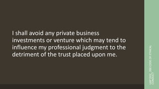 I shall avoid any private business
investments or venture which may tend to
influence my professional judgment to the
detriment of the trust placed upon me.
UAP
DOC.
200
CODE
OF
ETHICAL
CONDUCT
 