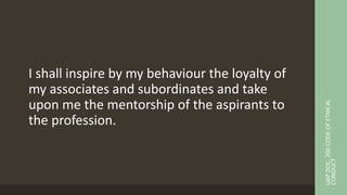 I shall inspire by my behaviour the loyalty of
my associates and subordinates and take
upon me the mentorship of the aspirants to
the profession.
UAP
DOC.
200
CODE
OF
ETHICAL
CONDUCT
 
