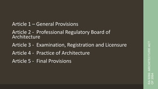 Article 1 – General Provisions
Article 2 - Professional Regulatory Board of
Architecture
Article 3 - Examination, Registration and Licensure
Article 4 - Practice of Architecture
Article 5 - Final Provisions
RA
9266:
ARCHITECTURE
ACT
OF
2004
 