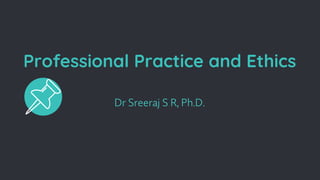 Professional Practice and Ethics
Dr Sreeraj S R, Ph.D.
 