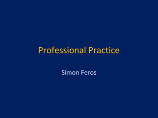 Professional Practice
Simon Feros
 