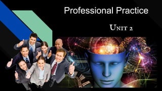 Professional Practice
Unit 2
 