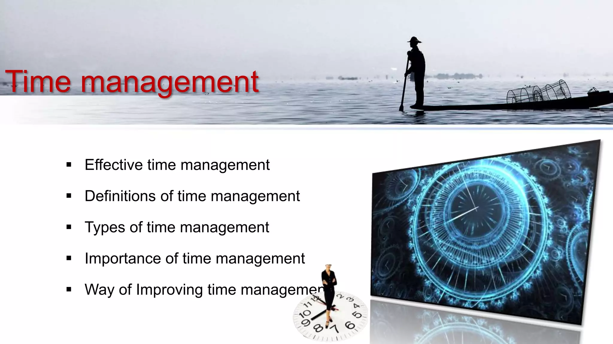 Time management
 Effective time management
 Definitions of time management
 Types of time management
 Importance of time management
 Way of Improving time management
 