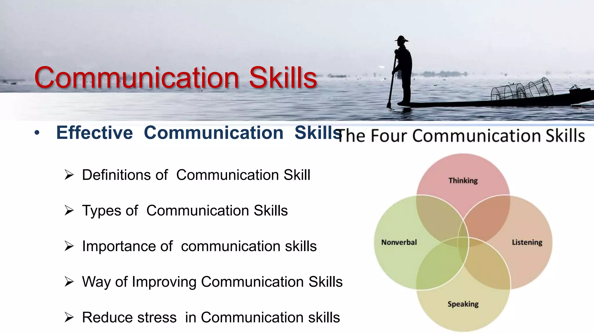 Communication Skills
• Effective Communication Skills
 Definitions of Communication Skill
 Types of Communication Skills
 Importance of communication skills
 Way of Improving Communication Skills
 Reduce stress in Communication skills
 