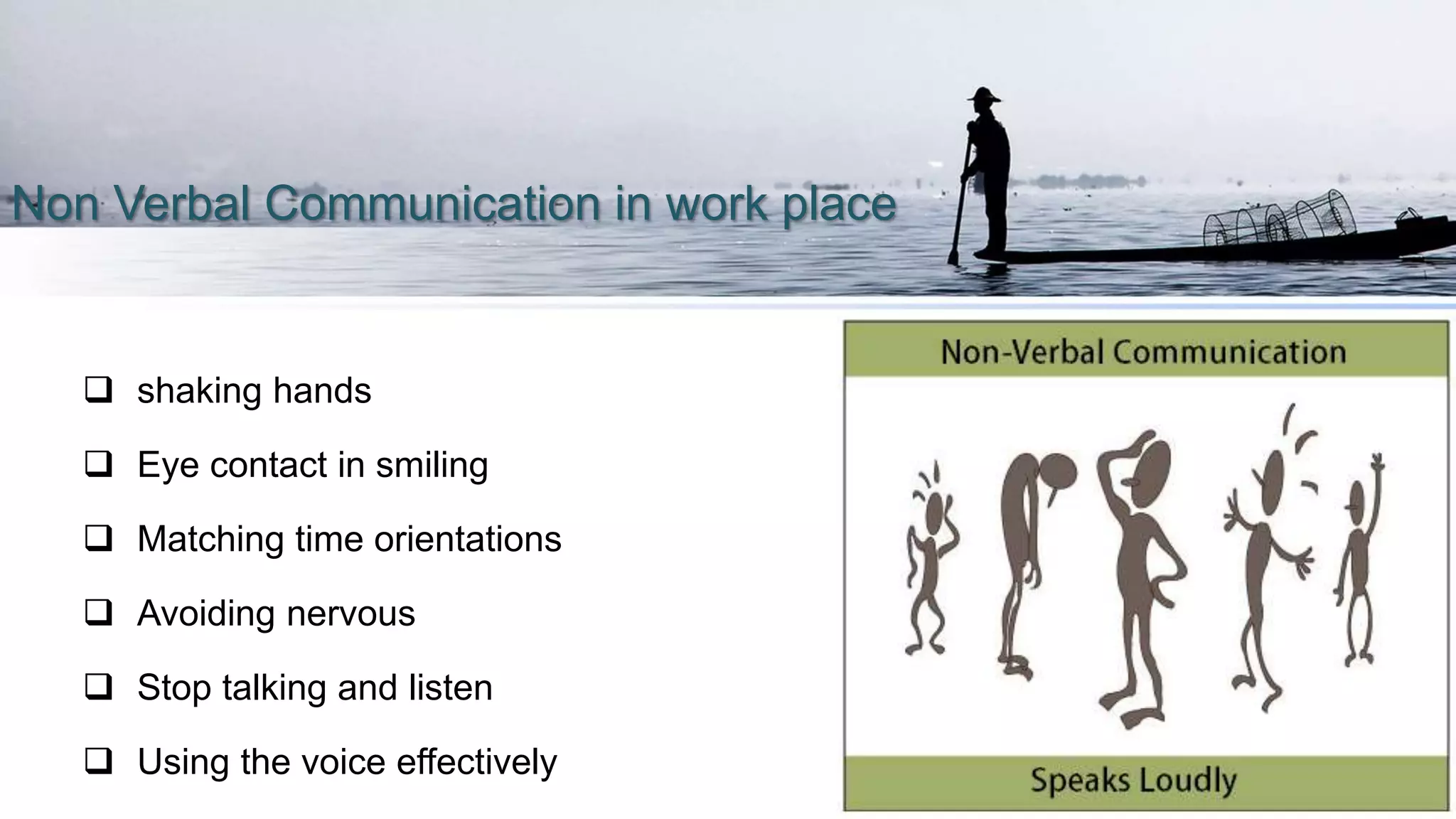 Non Verbal Communication in work place
 shaking hands
 Eye contact in smiling
 Matching time orientations
 Avoiding nervous
 Stop talking and listen
 Using the voice effectively
 