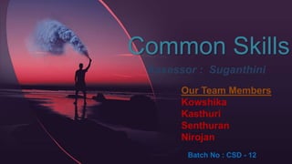 Common Skills
Our Team Members
Kowshika
Kasthuri
Senthuran
Nirojan
Batch No : CSD - 12
Assessor : Suganthini
 