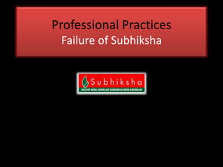 Professional Practices
 Failure of Subhiksha
 