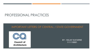 PROFESSIONAL PRACTICES
IMPORTANT LETTERS OF CENTRAL / STATE GOVERNMENT
BY : RAJAT KATARNE
111110001
 