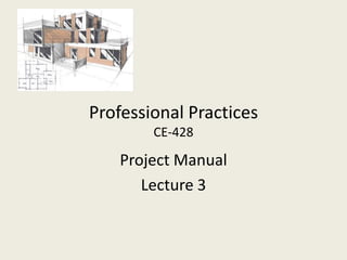 Professional Practices
        CE-428

    Project Manual
       Lecture 3
 